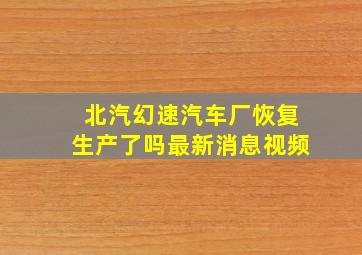 北汽幻速汽车厂恢复生产了吗最新消息视频