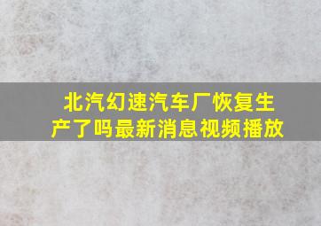 北汽幻速汽车厂恢复生产了吗最新消息视频播放