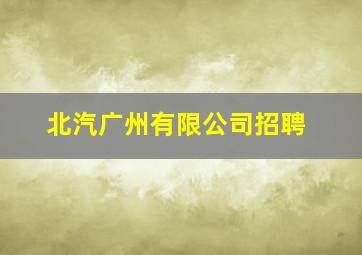 北汽广州有限公司招聘