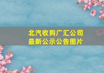 北汽收购广汇公司最新公示公告图片