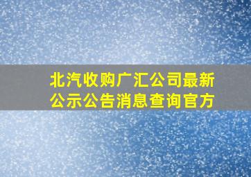 北汽收购广汇公司最新公示公告消息查询官方