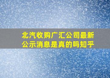 北汽收购广汇公司最新公示消息是真的吗知乎