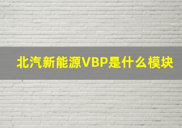 北汽新能源VBP是什么模块