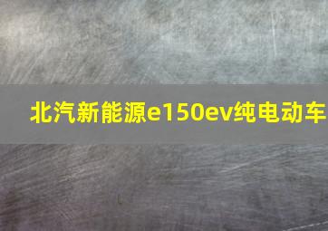 北汽新能源e150ev纯电动车