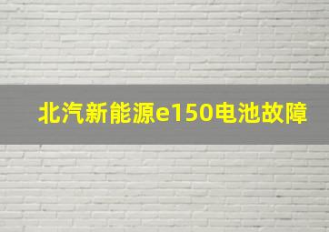 北汽新能源e150电池故障