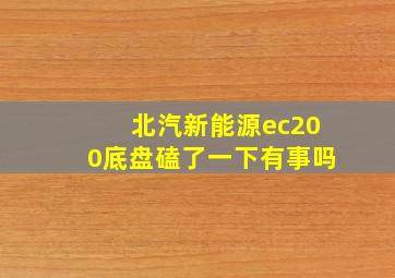 北汽新能源ec200底盘磕了一下有事吗