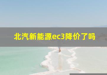 北汽新能源ec3降价了吗