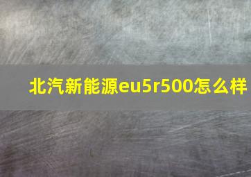 北汽新能源eu5r500怎么样