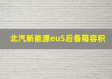 北汽新能源eu5后备箱容积