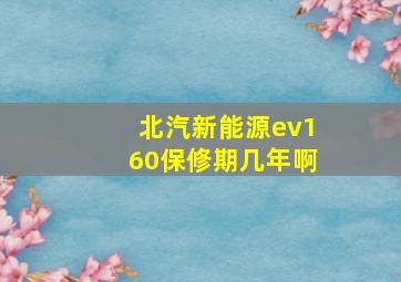 北汽新能源ev160保修期几年啊