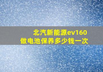 北汽新能源ev160做电池保养多少钱一次