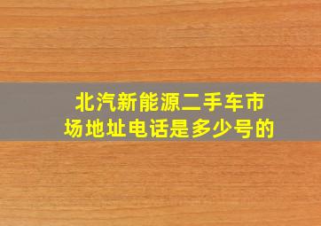 北汽新能源二手车市场地址电话是多少号的