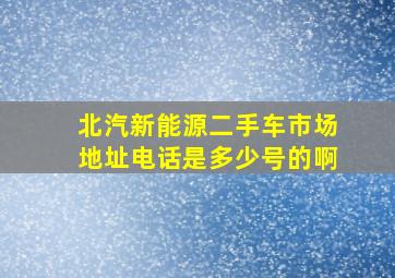 北汽新能源二手车市场地址电话是多少号的啊