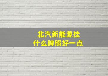 北汽新能源挂什么牌照好一点