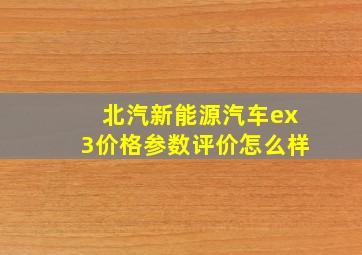 北汽新能源汽车ex3价格参数评价怎么样