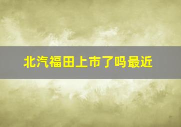 北汽福田上市了吗最近