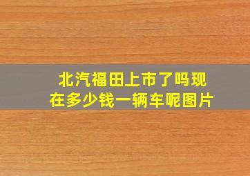 北汽福田上市了吗现在多少钱一辆车呢图片