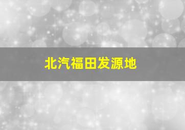 北汽福田发源地