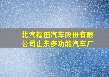 北汽福田汽车股份有限公司山东多功能汽车厂