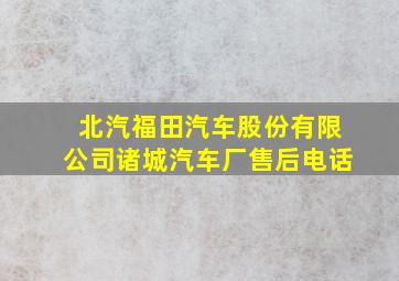 北汽福田汽车股份有限公司诸城汽车厂售后电话