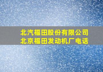 北汽福田股份有限公司北京福田发动机厂电话