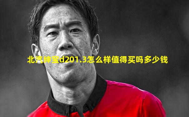 北汽绅宝d201.3怎么样值得买吗多少钱