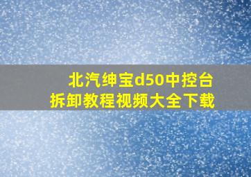 北汽绅宝d50中控台拆卸教程视频大全下载