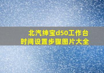 北汽绅宝d50工作台时间设置步骤图片大全