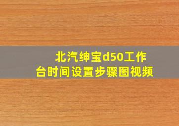 北汽绅宝d50工作台时间设置步骤图视频