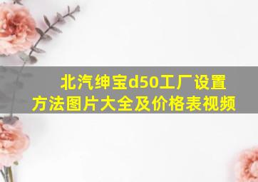 北汽绅宝d50工厂设置方法图片大全及价格表视频