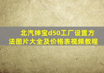 北汽绅宝d50工厂设置方法图片大全及价格表视频教程