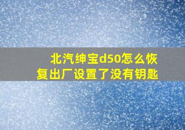 北汽绅宝d50怎么恢复出厂设置了没有钥匙