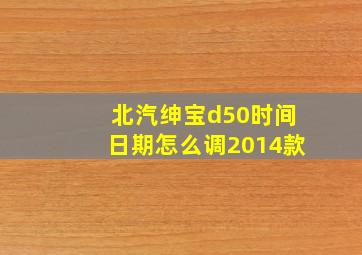 北汽绅宝d50时间日期怎么调2014款