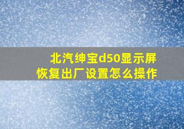 北汽绅宝d50显示屏恢复出厂设置怎么操作