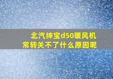 北汽绅宝d50暖风机常转关不了什么原因呢