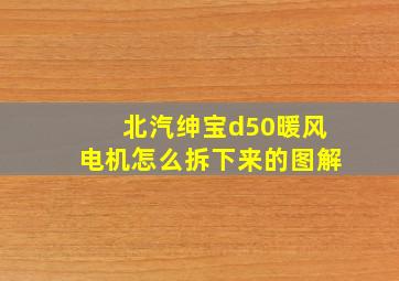 北汽绅宝d50暖风电机怎么拆下来的图解