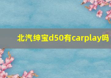 北汽绅宝d50有carplay吗