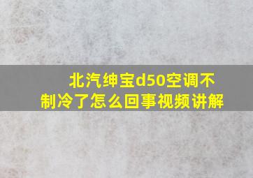 北汽绅宝d50空调不制冷了怎么回事视频讲解