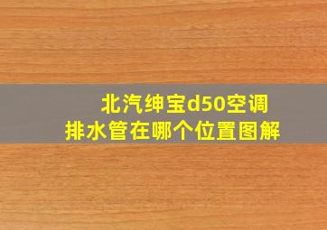 北汽绅宝d50空调排水管在哪个位置图解