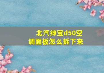 北汽绅宝d50空调面板怎么拆下来