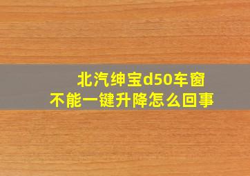 北汽绅宝d50车窗不能一键升降怎么回事