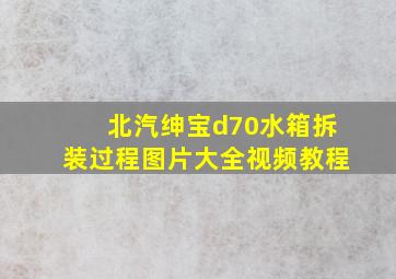 北汽绅宝d70水箱拆装过程图片大全视频教程