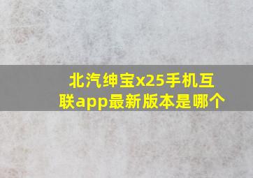 北汽绅宝x25手机互联app最新版本是哪个