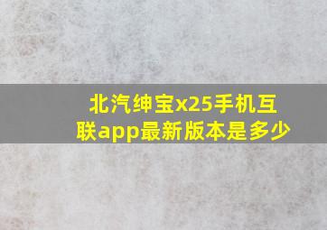 北汽绅宝x25手机互联app最新版本是多少