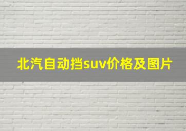 北汽自动挡suv价格及图片