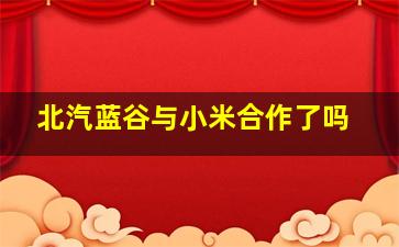 北汽蓝谷与小米合作了吗