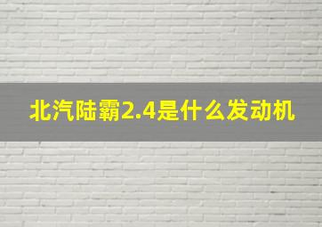 北汽陆霸2.4是什么发动机