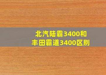 北汽陆霸3400和丰田霸道3400区别