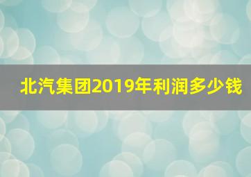 北汽集团2019年利润多少钱