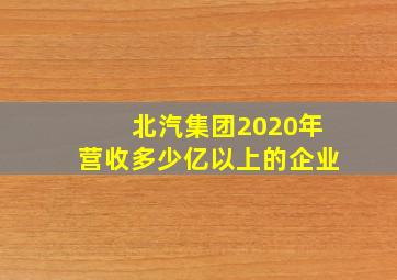 北汽集团2020年营收多少亿以上的企业